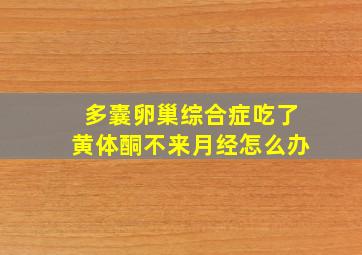 多囊卵巢综合症吃了黄体酮不来月经怎么办