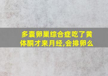 多囊卵巢综合症吃了黄体酮才来月经,会排卵么