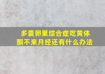 多囊卵巢综合症吃黄体酮不来月经还有什么办法