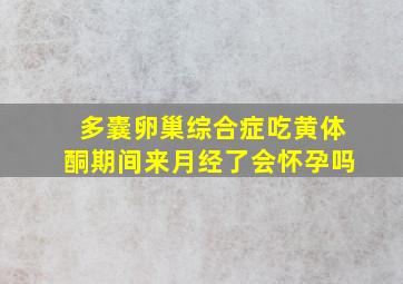 多囊卵巢综合症吃黄体酮期间来月经了会怀孕吗