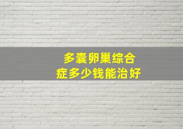 多囊卵巢综合症多少钱能治好