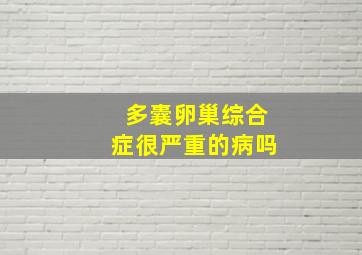 多囊卵巢综合症很严重的病吗