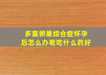 多囊卵巢综合症怀孕后怎么办呢吃什么药好