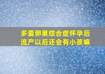 多囊卵巢综合症怀孕后流产以后还会有小孩嘛