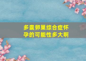 多囊卵巢综合症怀孕的可能性多大啊