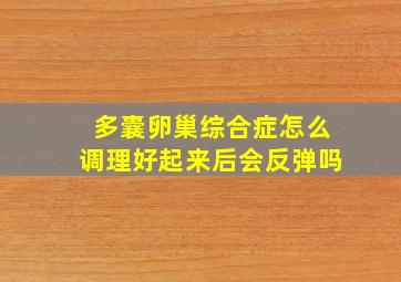 多囊卵巢综合症怎么调理好起来后会反弹吗