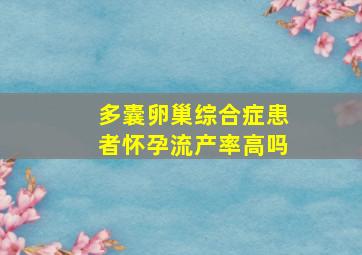 多囊卵巢综合症患者怀孕流产率高吗