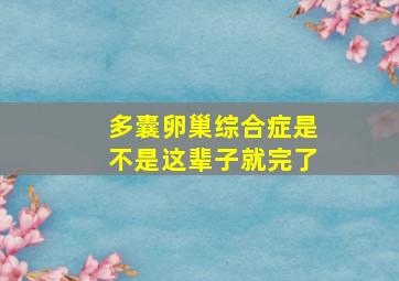 多囊卵巢综合症是不是这辈子就完了