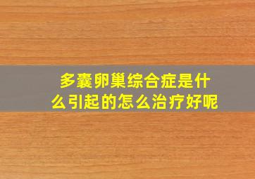 多囊卵巢综合症是什么引起的怎么治疗好呢