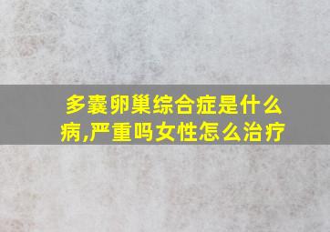 多囊卵巢综合症是什么病,严重吗女性怎么治疗