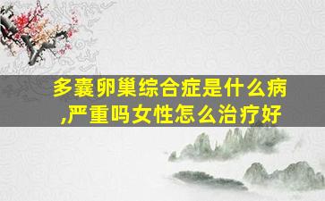 多囊卵巢综合症是什么病,严重吗女性怎么治疗好