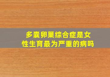 多囊卵巢综合症是女性生育最为严重的病吗