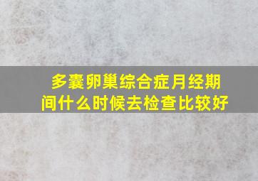 多囊卵巢综合症月经期间什么时候去检查比较好