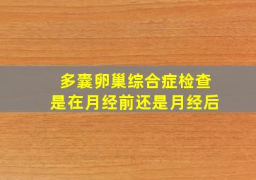 多囊卵巢综合症检查是在月经前还是月经后