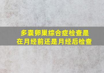 多囊卵巢综合症检查是在月经前还是月经后检查