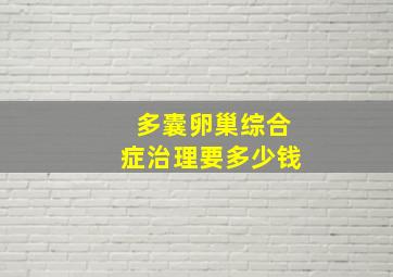 多囊卵巢综合症治理要多少钱