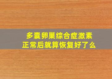 多囊卵巢综合症激素正常后就算恢复好了么