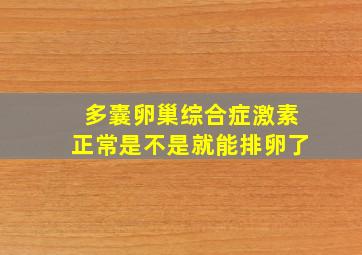 多囊卵巢综合症激素正常是不是就能排卵了