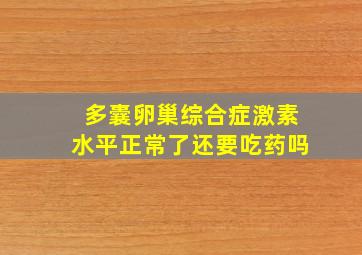 多囊卵巢综合症激素水平正常了还要吃药吗