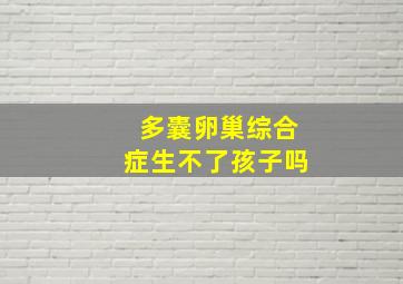 多囊卵巢综合症生不了孩子吗