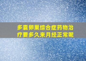 多囊卵巢综合症药物治疗要多久来月经正常呢