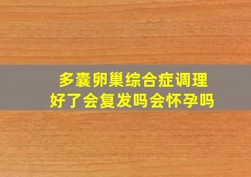 多囊卵巢综合症调理好了会复发吗会怀孕吗