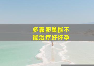 多囊卵巢能不能治疗好怀孕