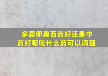 多囊卵巢西药好还是中药好呢吃什么药可以调理