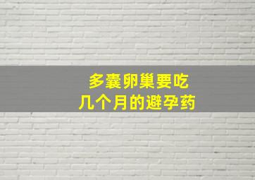 多囊卵巢要吃几个月的避孕药