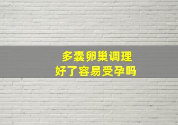 多囊卵巢调理好了容易受孕吗