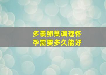 多囊卵巢调理怀孕需要多久能好