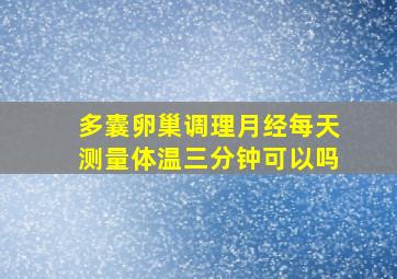 多囊卵巢调理月经每天测量体温三分钟可以吗