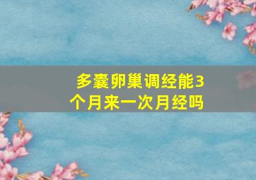 多囊卵巢调经能3个月来一次月经吗