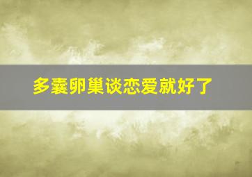 多囊卵巢谈恋爱就好了