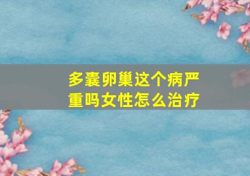 多囊卵巢这个病严重吗女性怎么治疗