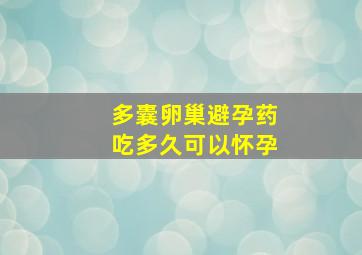 多囊卵巢避孕药吃多久可以怀孕