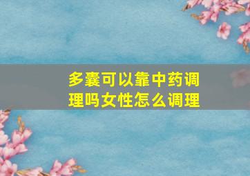 多囊可以靠中药调理吗女性怎么调理