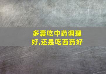 多囊吃中药调理好,还是吃西药好