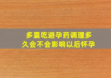 多囊吃避孕药调理多久会不会影响以后怀孕