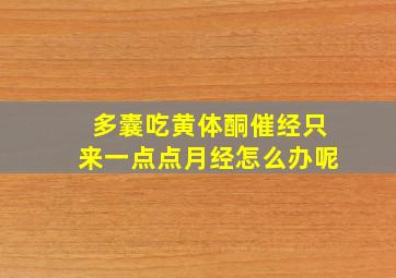 多囊吃黄体酮催经只来一点点月经怎么办呢