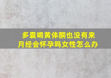 多囊喝黄体酮也没有来月经会怀孕吗女性怎么办