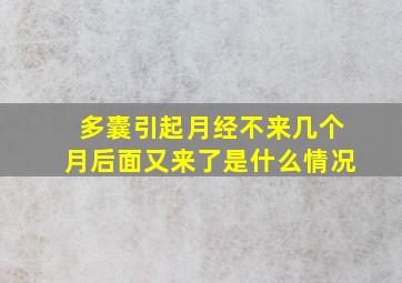 多囊引起月经不来几个月后面又来了是什么情况