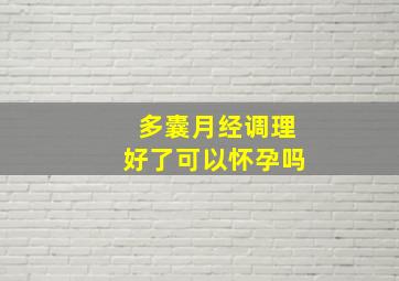 多囊月经调理好了可以怀孕吗