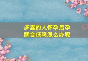 多囊的人怀孕后孕酮会低吗怎么办呢