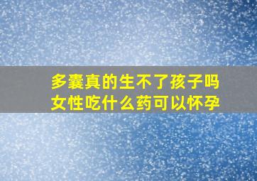 多囊真的生不了孩子吗女性吃什么药可以怀孕