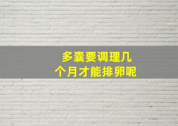 多囊要调理几个月才能排卵呢