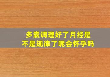 多囊调理好了月经是不是规律了呢会怀孕吗