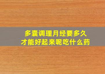 多囊调理月经要多久才能好起来呢吃什么药