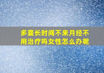 多囊长时间不来月经不用治疗吗女性怎么办呢