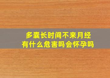 多囊长时间不来月经有什么危害吗会怀孕吗